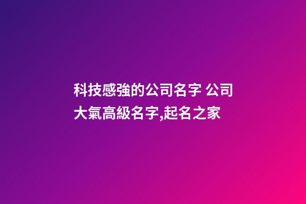 科技感強的公司名字 公司大氣高級名字,起名之家-第1張-公司起名-玄機派